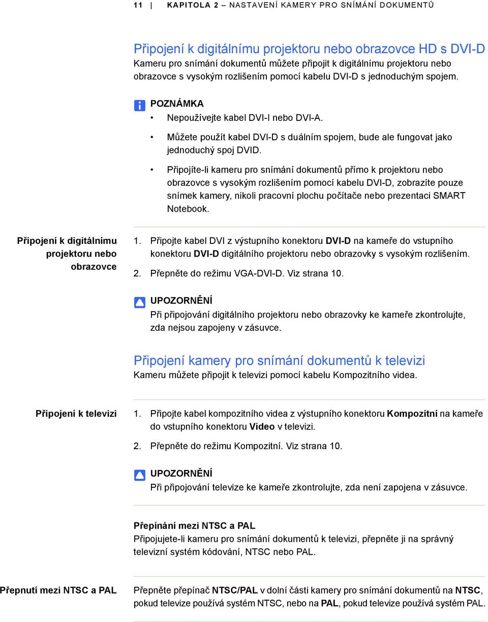 Připojíte-li kameru pro snímání dokumentů přímo k projektoru nebo obrazovce s vysokým rozlišením pomocí kabelu DVI-D, zobrazíte pouze snímek kamery, nikoli pracovní plochu počítače nebo prezentaci