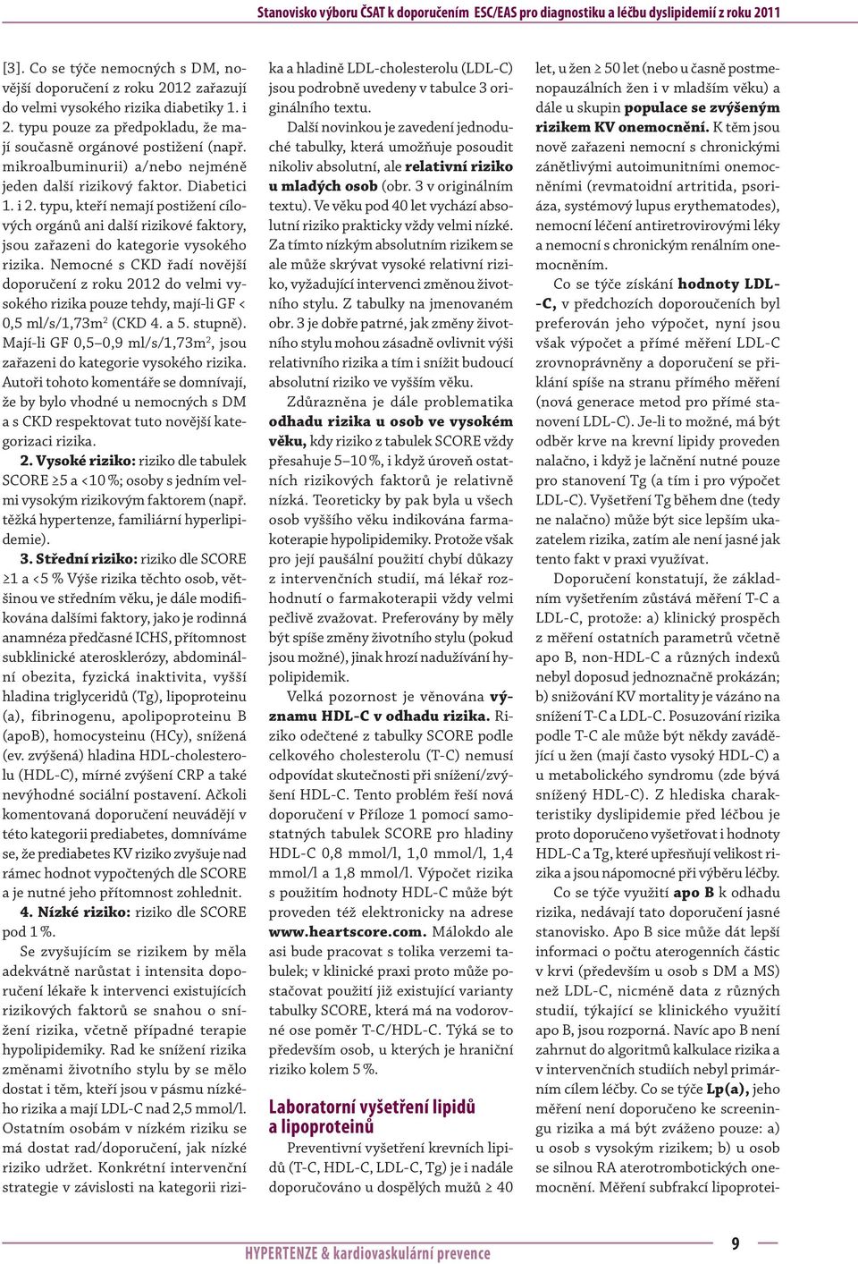 mikroalbuminurii) a/nebo nejméně jeden další rizikový faktor. Diabetici 1. i 2. typu, kteří nemají postižení cílových orgánů ani další rizikové faktory, jsou zařazeni do kategorie vysokého rizika.