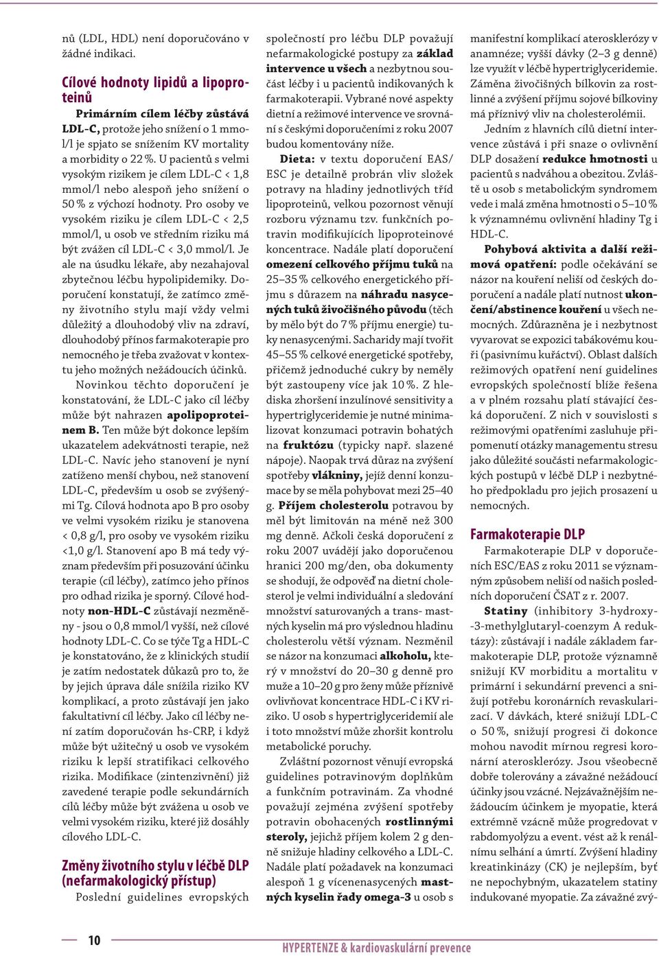U pacientů s velmi vysokým rizikem je cílem LDL-C < 1,8 mmol/l nebo alespoň jeho snížení o 50 % z výchozí hodnoty.