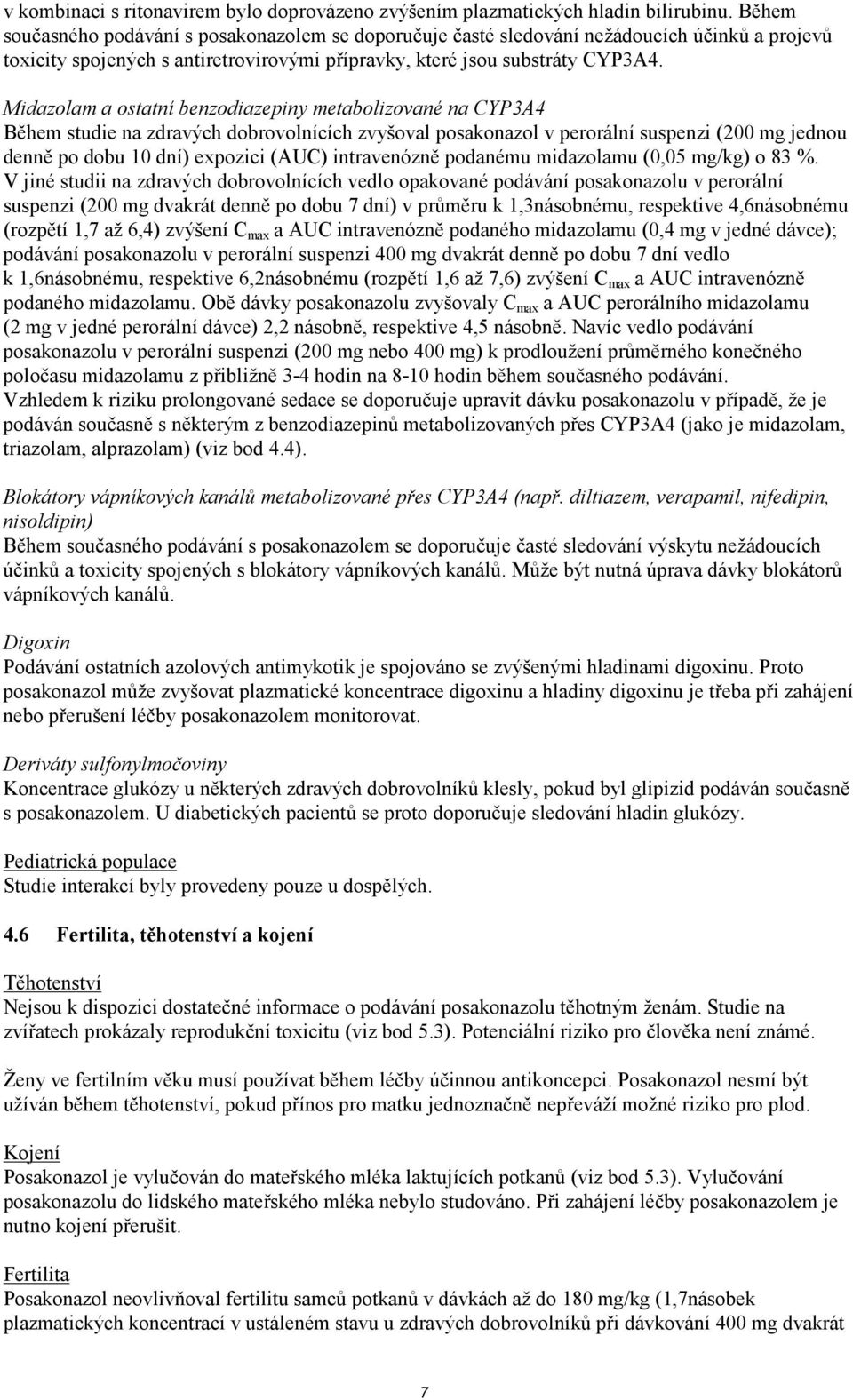 Midazolam a ostatní benzodiazepiny metabolizované na CYP3A4 Během studie na zdravých dobrovolnících zvyšoval posakonazol v perorální suspenzi (200 mg jednou denně po dobu 10 dní) expozici (AUC)