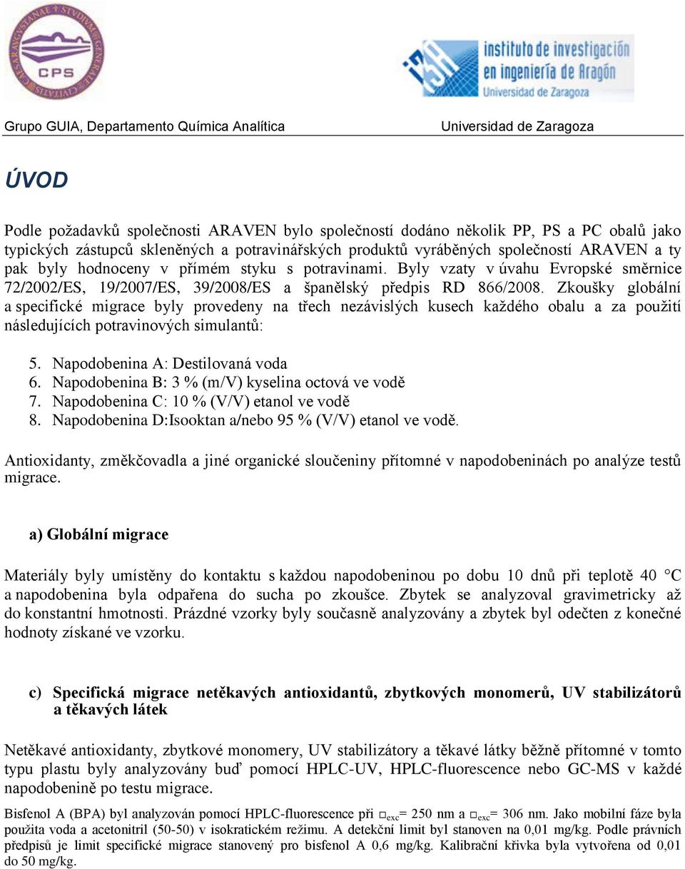 Zkoušky globální a specifické migrace byly provedeny na třech nezávislých kusech každého obalu a za použití následujících potravinových simulantů: 5. Napodobenina A: Destilovaná voda 6.