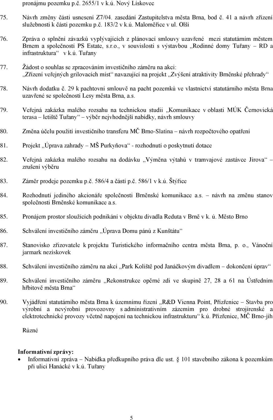 ú. Tuřany 77. Žádost o souhlas se zpracováním investičního záměru na akci: Zřízení veřejných grilovacích míst navazující na projekt Zvýšení atraktivity Brněnské přehrady 78. Návrh dodatku č.