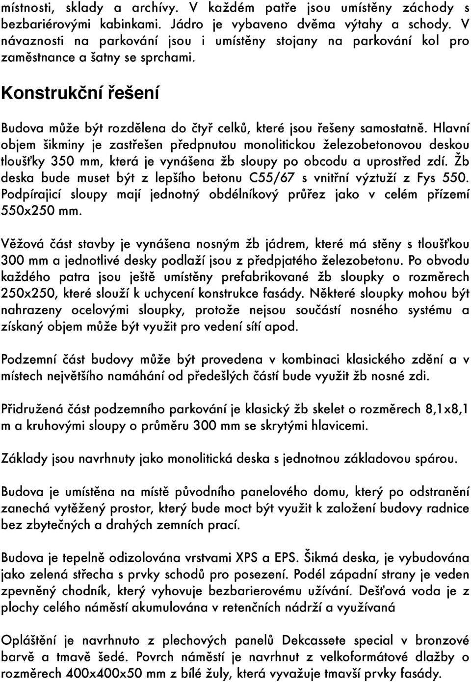 Hlavní objem šikminy je zastřešen předpnutou monolitickou železobetonovou deskou tloušťky 350 mm, která je vynášena žb sloupy po obcodu a uprostřed zdí.