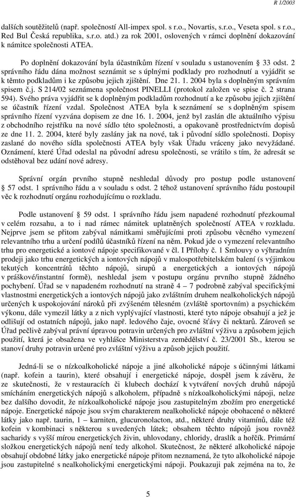 2 správního řádu dána možnost seznámit se s úplnými podklady pro rozhodnutí a vyjádřit se k těmto podkladům i ke způsobu jejich zjištění. Dne 21. 1. 2004 byla s doplněným správním spisem č.j. S 214/02 seznámena společnost PINELLI (protokol založen ve spise č.