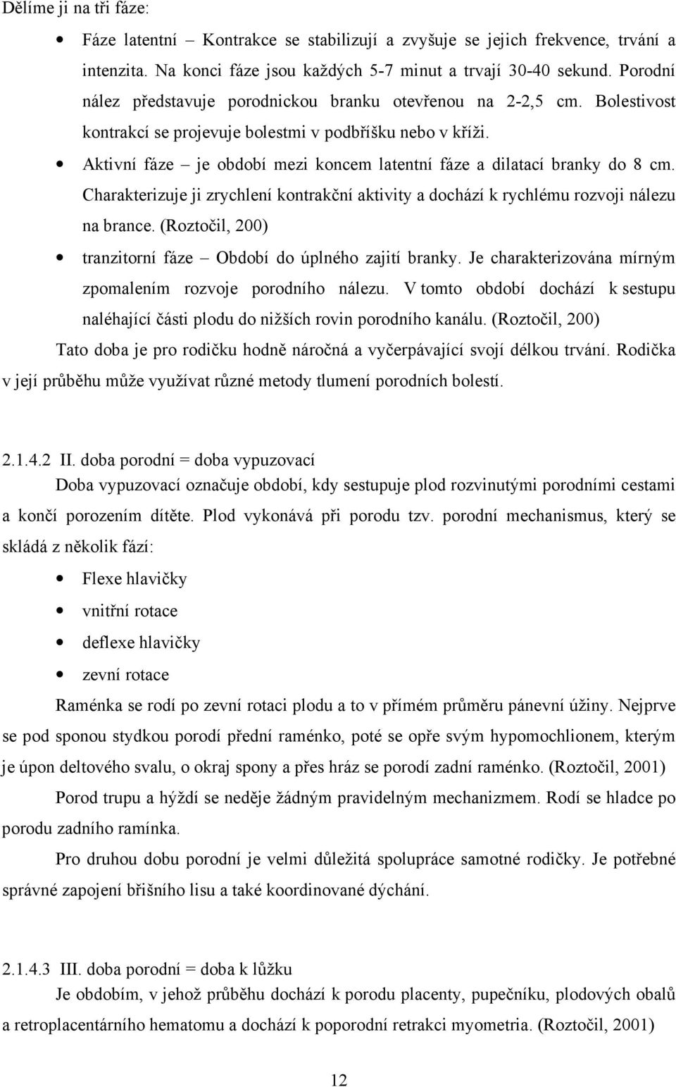 Aktivní fáze je období mezi koncem latentní fáze a dilatací branky do 8 cm. Charakterizuje ji zrychlení kontrakční aktivity a dochází k rychlému rozvoji nálezu na brance.