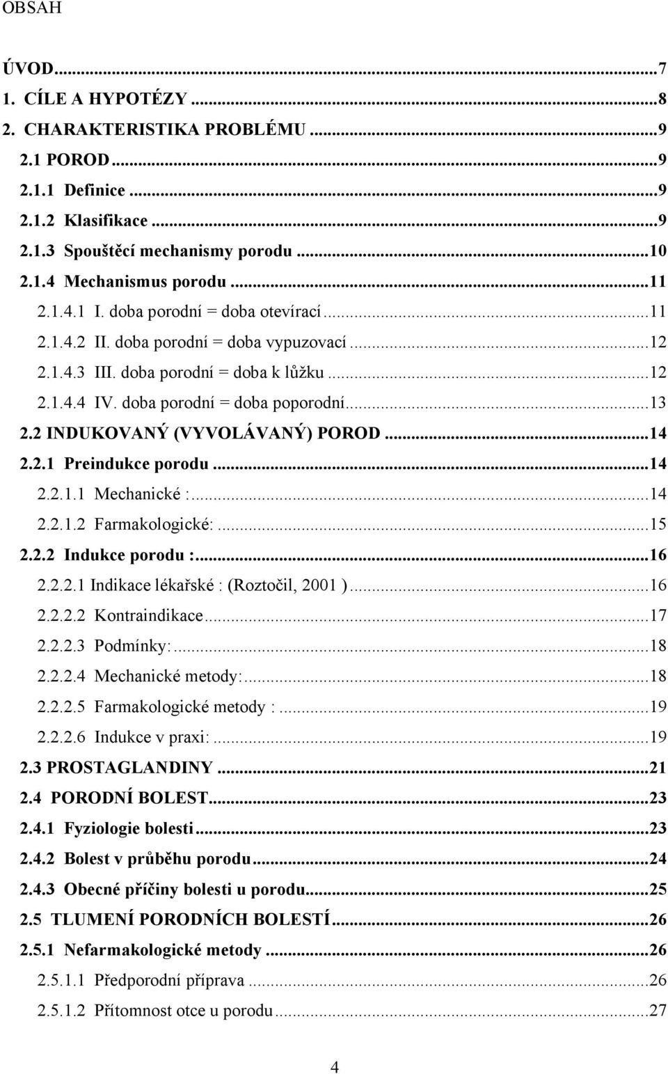 2 INDUKOVANÝ (VYVOLÁVANÝ) POROD... 14 2.2.1 Preindukce porodu... 14 2.2.1.1 Mechanické :... 14 2.2.1.2 Farmakologické:... 15 2.2.2 Indukce porodu :... 16 2.2.2.1 Indikace lékařské : (Roztočil, 2001 ).