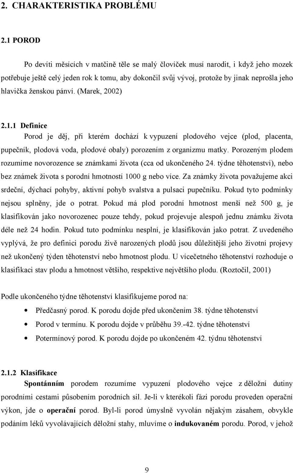 ženskou pánví. (Marek, 2002) 2.1.1 Definice Porod je děj, při kterém dochází k vypuzení plodového vejce (plod, placenta, pupečník, plodová voda, plodové obaly) porozením z organizmu matky.