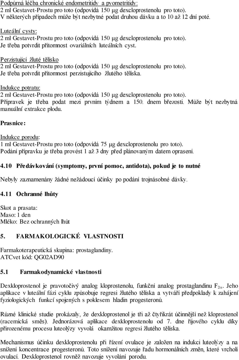 Indukce potratu: Přípravek je třeba podat mezi prvním týdnem a 150. dnem březosti. Může být nezbytná manuální extrakce plodu.