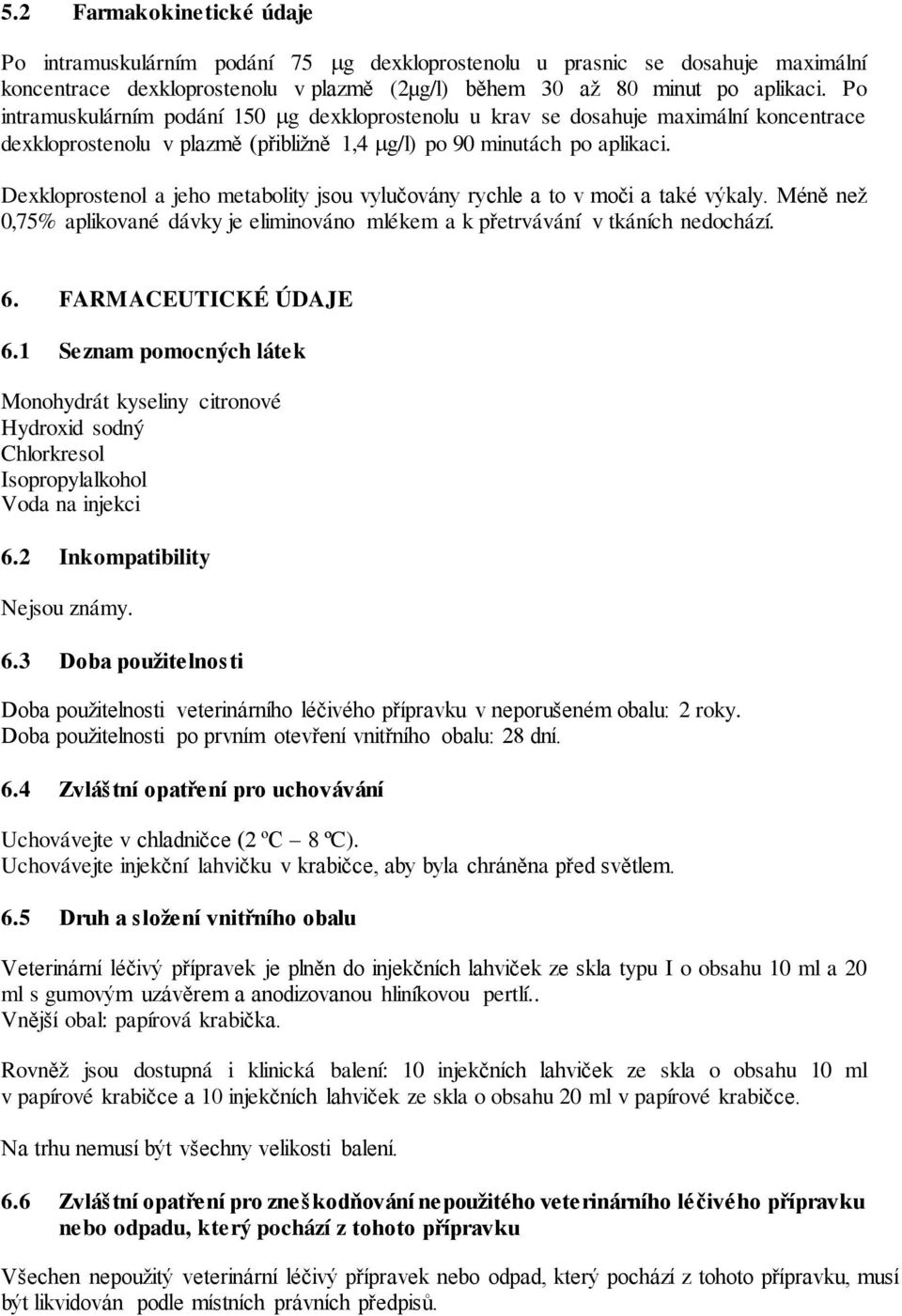 Dexkloprostenol a jeho metabolity jsou vylučovány rychle a to v moči a také výkaly. Méně než 0,75% aplikované dávky je eliminováno mlékem a k přetrvávání v tkáních nedochází. 6. FARMACEUTICKÉ ÚDAJE 6.