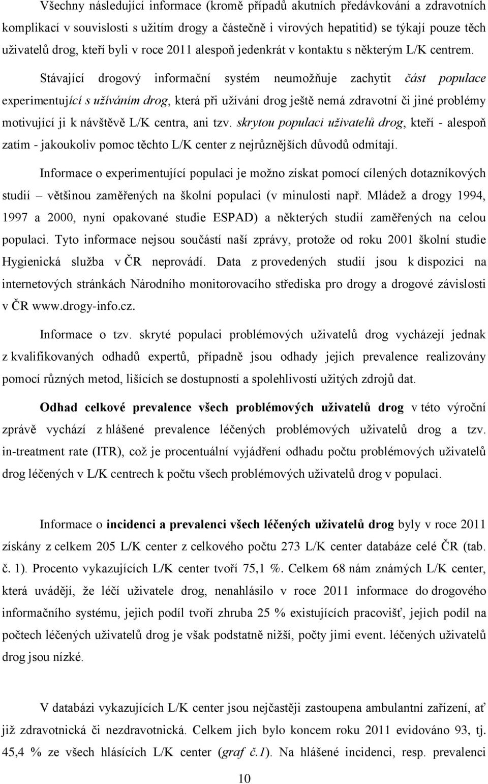 Stávající drogový informační systém neumožňuje zachytit část populace experimentující s užíváním drog, která při užívání drog ještě nemá zdravotní či jiné problémy motivující ji k návštěvě L/K