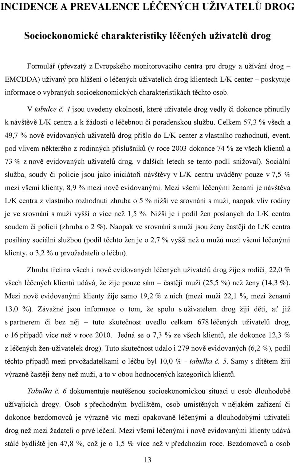 4 jsou uvedeny okolnosti, které uživatele drog vedly či dokonce přinutily k návštěvě L/K centra a k žádosti o léčebnou či poradenskou službu.