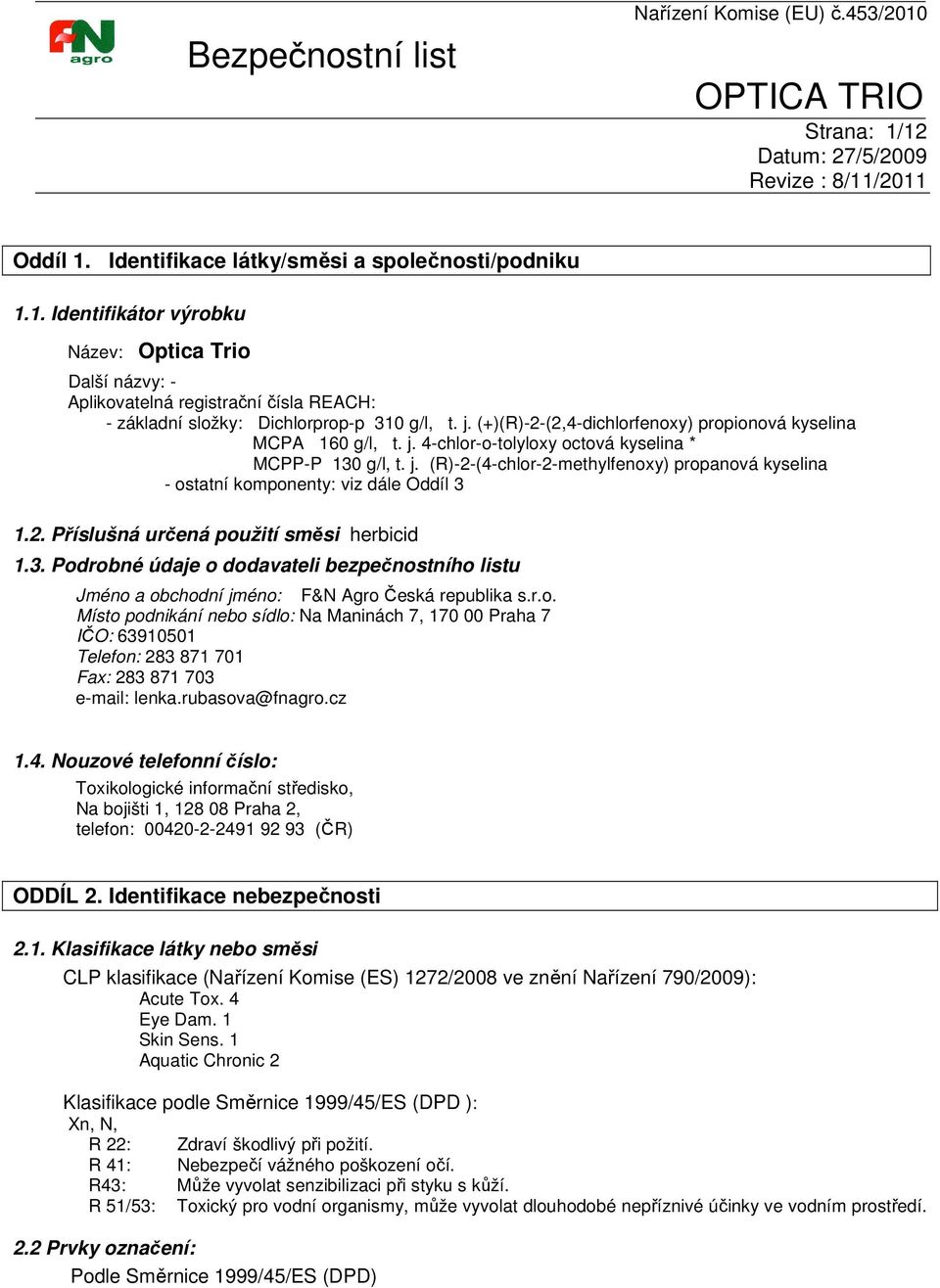 2. Příslušná určená použití směsi herbicid 1.3. Podrobné údaje o dodavateli bezpečnostního listu Jméno a obchodní jméno: F&N Agro Česká republika s.r.o. Místo podnikání nebo sídlo: Na Maninách 7, 170 00 Praha 7 IČO: 63910501 Telefon: 283 871 701 Fax: 283 871 703 e-mail: lenka.