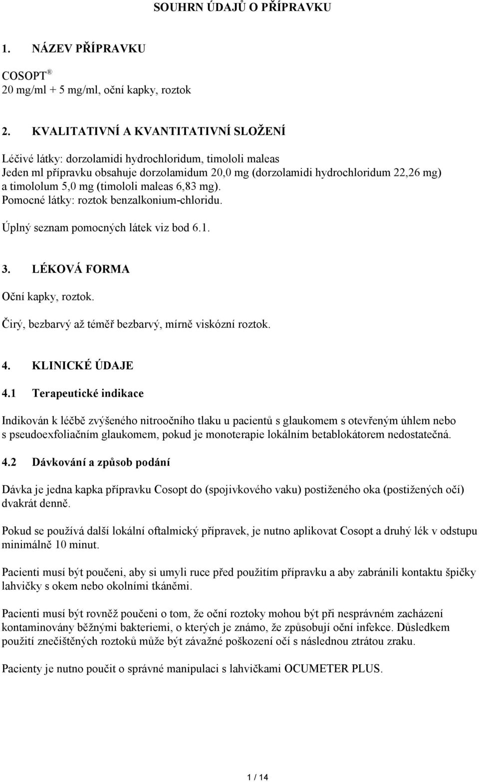 mg (timololi maleas 6,83 mg). Pomocné látky: benzalkonium-chloridu. Úplný seznam pomocných látek viz bod 6.1. 3. LÉKOVÁ FORMA Oční. Čirý, bezbarvý až téměř bezbarvý, mírně viskózní. 4.