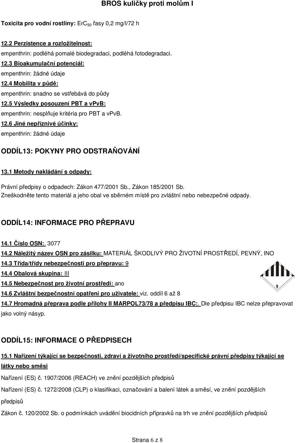 1 Metody nakládání s odpady: Právní předpisy o odpadech: Zákon 477/2001 Sb., Zákon 185/2001 Sb. Zneškodněte tento materiál a jeho obal ve sběrném místě pro zvláštní nebo nebezpečné odpady.