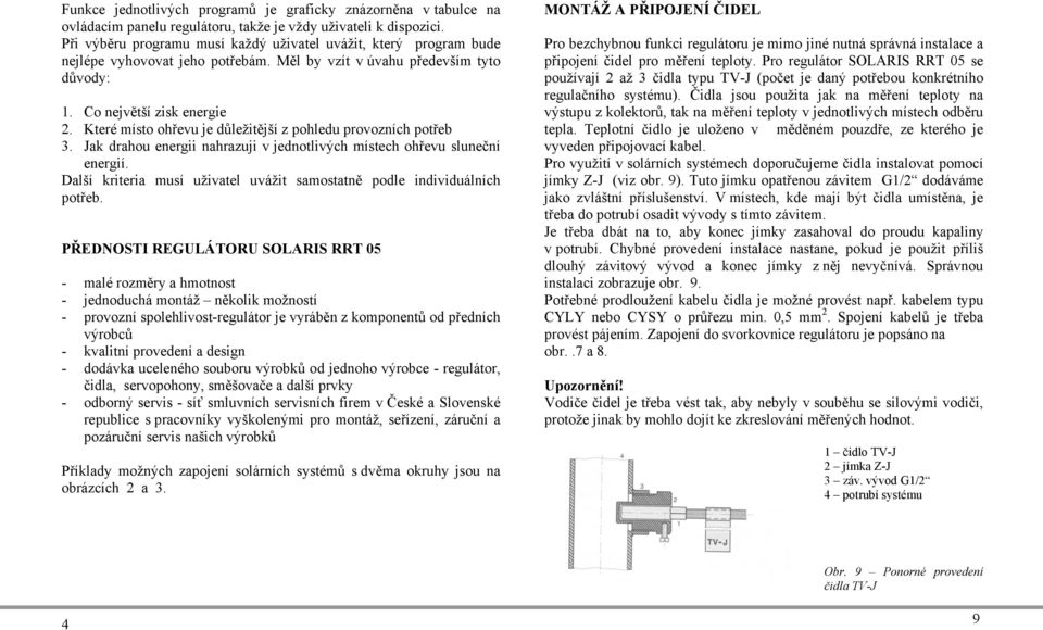 Které místo ohřevu je důležitější z pohledu provozních potřeb 3. Jak drahou energii nahrazuji v jednotlivých místech ohřevu sluneční energií.