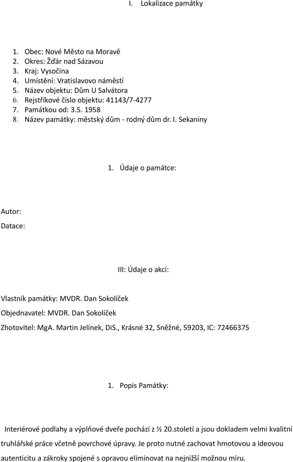 1958 Název památky: městský dům - rodný dům dr. I. Sekaniny 1. Údaje o památce: Autor: Datace: III: Údaje o akci: Vlastník památky: MVDR. Dan Sokolíček Objednavatel: MVDR.