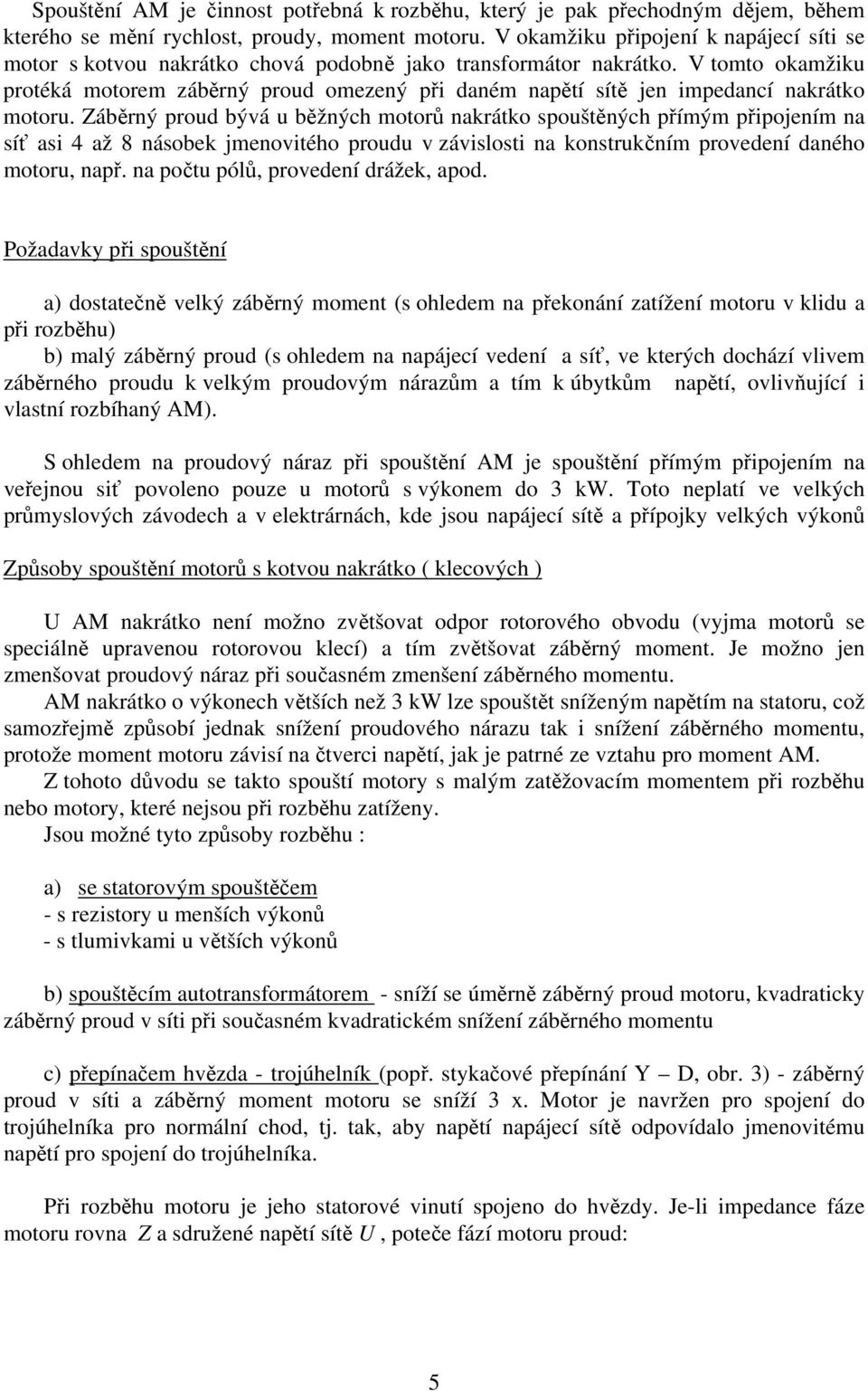 Záběrý roud bývá u běžých motorů akrátko souštěých římým řiojeím a síť asi 4 až 8 ásobek jmeovitého roudu v závislosti a kostrukčím rovedeí daého motoru, ař. a očtu ólů, rovedeí drážek, aod.