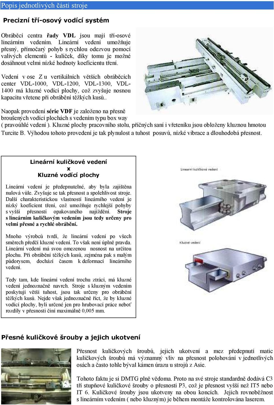 Vedení v ose Z u vertikálních větších obráběcích center VDL-1000, VDL-1200, VDL-1300, VDL- 1400 má kluzné vodící plochy, což zvyšuje nosnou kapacitu vřetene při obrábění těžkých kusů.