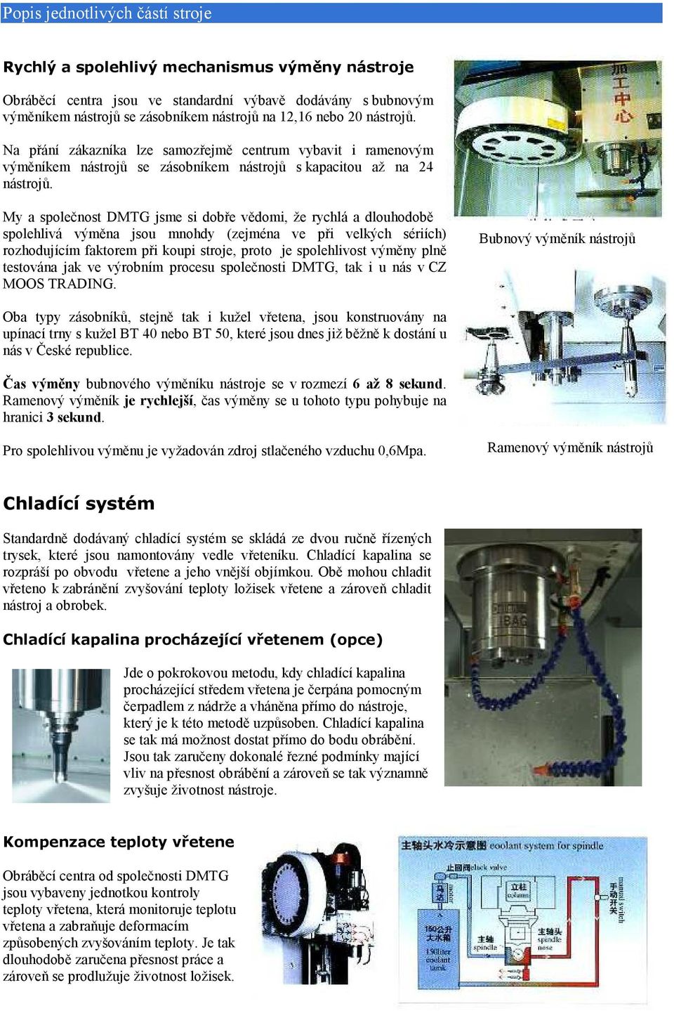 My a společnost DMTG jsme si dobře vědomi, že rychlá a dlouhodobě spolehlivá výměna jsou mnohdy (zejména ve při velkých sériích) rozhodujícím faktorem při koupi stroje, proto je spolehlivost výměny