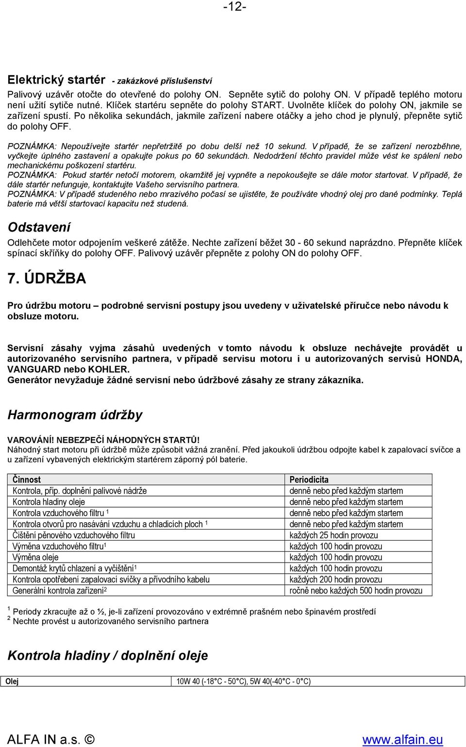 Po několika sekundách, jakmile zařízení nabere otáčky a jeho chod je plynulý, přepněte sytič do polohy OFF. POZNÁMKA: Nepoužívejte startér nepřetržitě po dobu delší než 10 sekund.