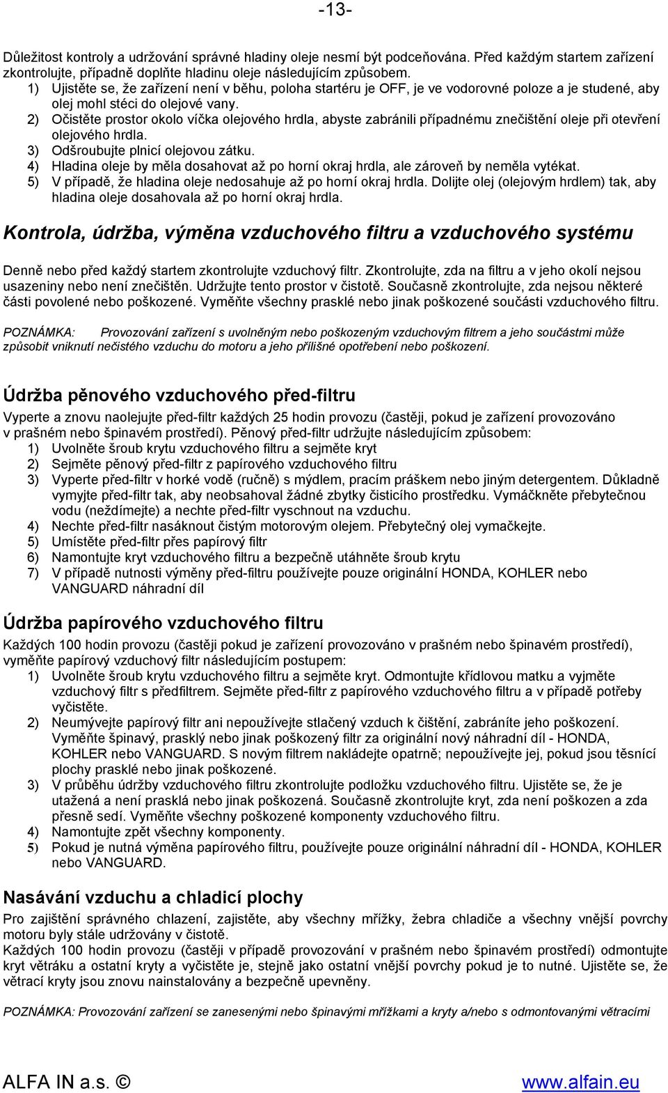 2) Očistěte prostor okolo víčka olejového hrdla, abyste zabránili případnému znečištění oleje při otevření olejového hrdla. 3) Odšroubujte plnicí olejovou zátku.