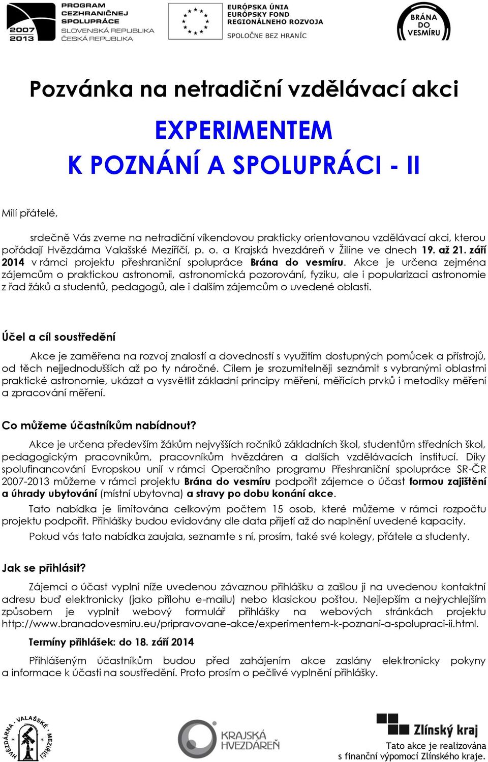 Akce je určena zejména zájemcům o praktickou astronomii, astronomická pozorování, fyziku, ale i popularizaci astronomie z řad ţáků a studentů, pedagogů, ale i dalším zájemcům o uvedené oblasti.