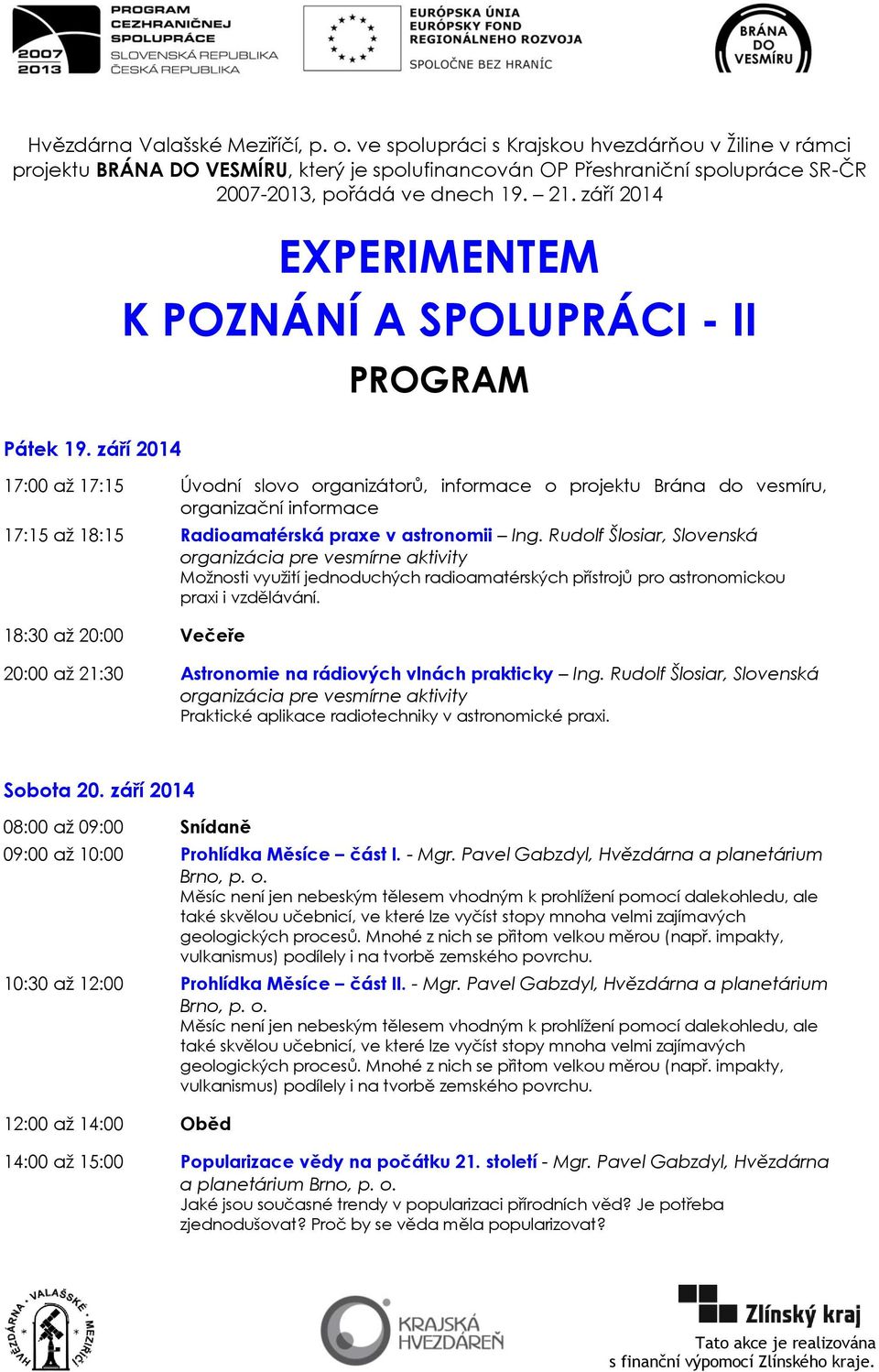 září 2014 17:00 aţ 17:15 Úvodní slovo organizátorů, informace o projektu Brána do vesmíru, organizační informace 17:15 aţ 18:15 Radioamatérská praxe v astronomii Ing.