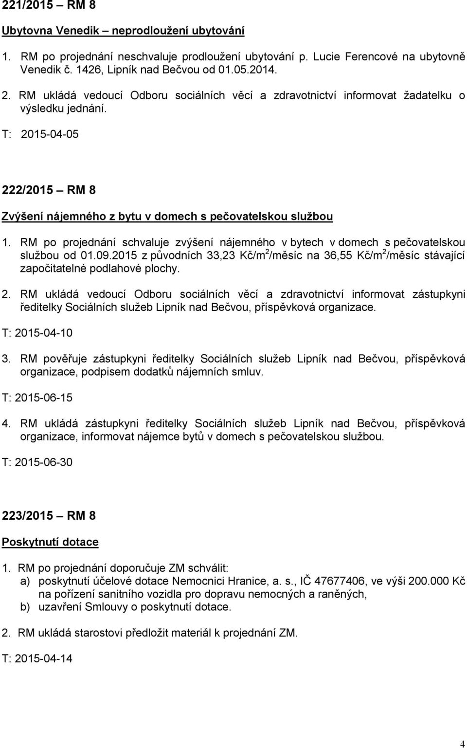 RM po projednání schvaluje zvýšení nájemného v bytech v domech s pečovatelskou službou od 01.09.2015 z původních 33,23 Kč/m 2 