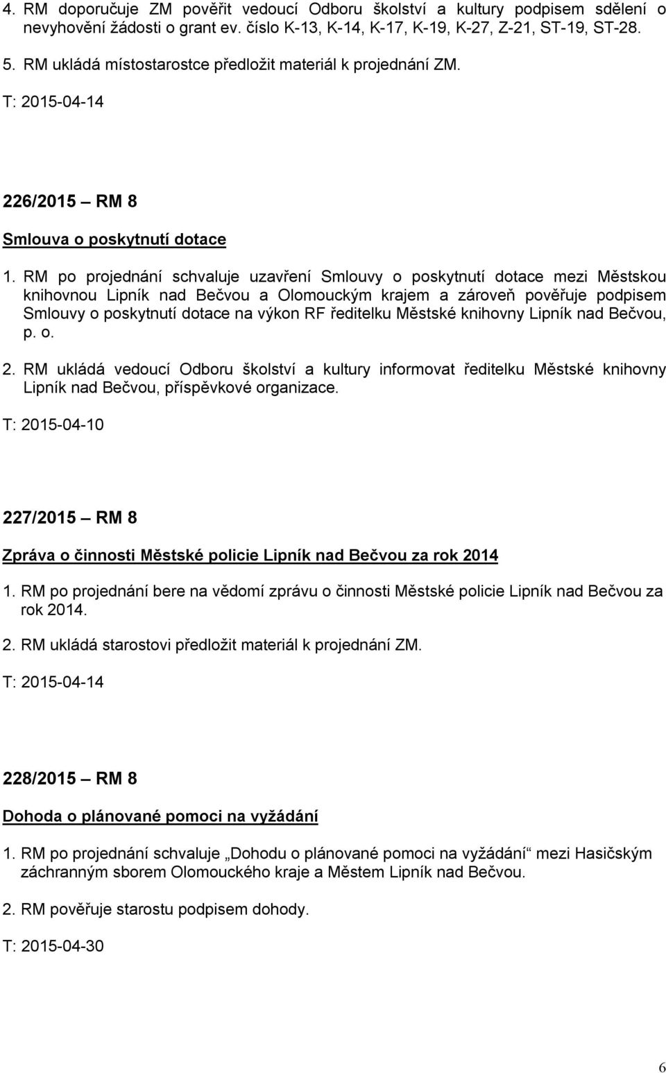 RM po projednání schvaluje uzavření Smlouvy o poskytnutí dotace mezi Městskou knihovnou Lipník nad Bečvou a Olomouckým krajem a zároveň pověřuje podpisem Smlouvy o poskytnutí dotace na výkon RF