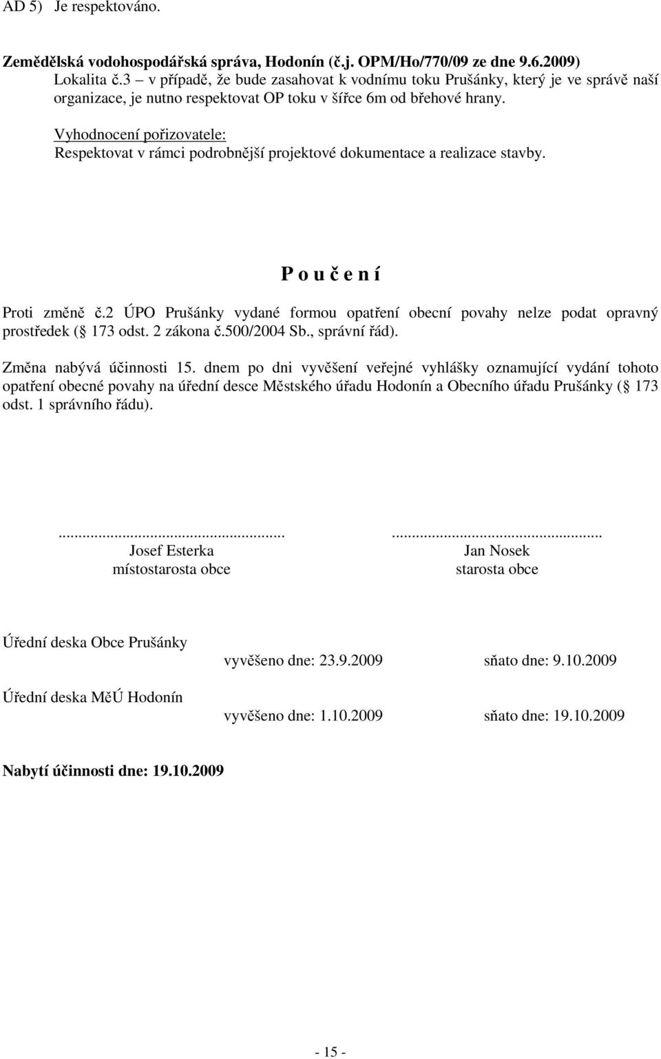 Vyhodnocení pořizovatele: Respektovat v rámci podrobnější projektové dokumentace a realizace stavby. P o u č e n í Proti změně č.