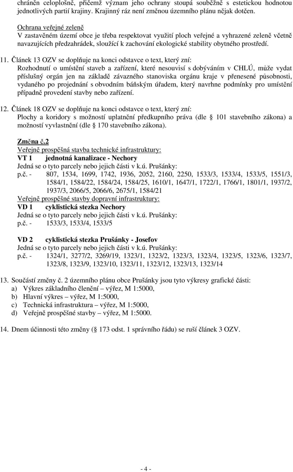 11. Článek 13 OZV se doplňuje na konci odstavce o text, který zní: Rozhodnutí o umístění staveb a zařízení, které nesouvisí s dobýváním v CHLÚ, může vydat příslušný orgán jen na základě závazného