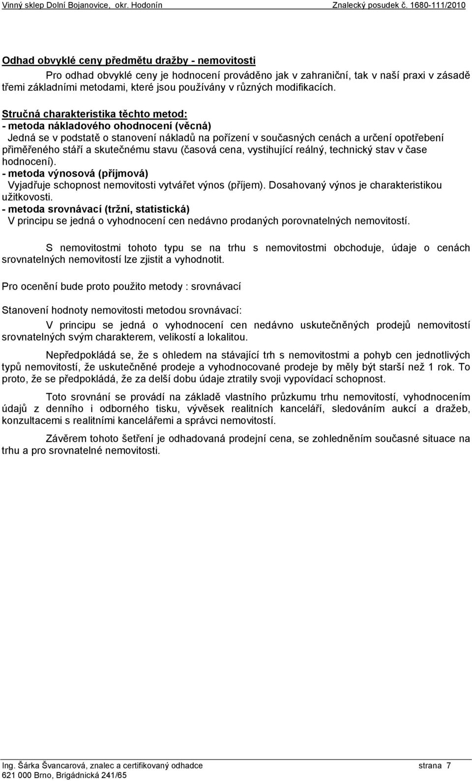 Stručná charakteristika těchto metod: - metoda nákladového ohodnocení (věcná) Jedná se v podstatě o stanovení nákladů na pořízení v současných cenách a určení opotřebení přiměřeného stáří a