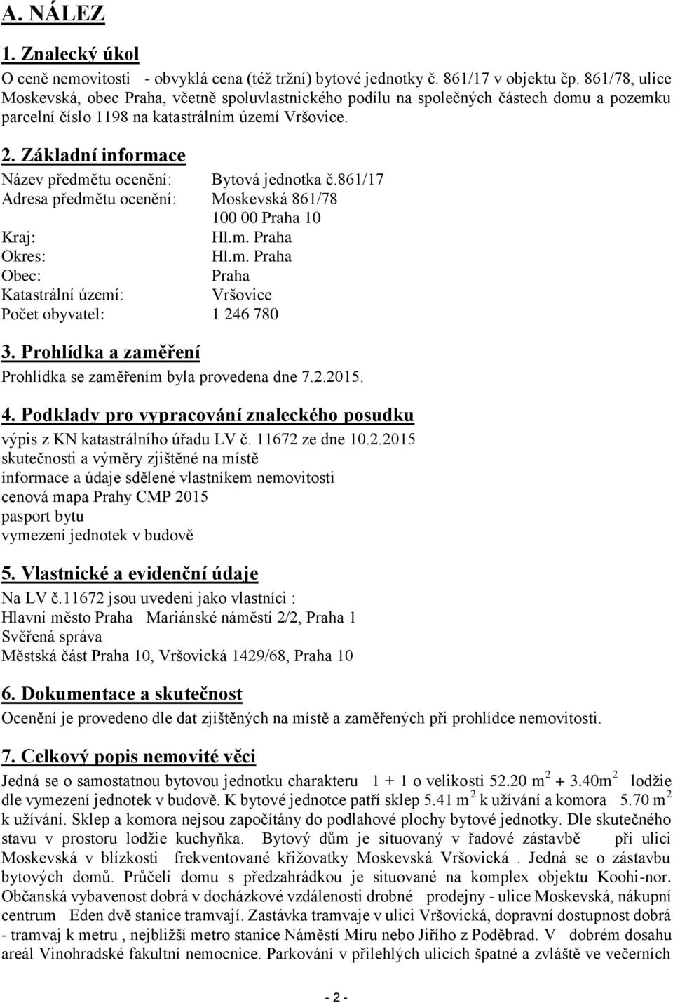 Základní informace Název předmětu ocenění: Bytová jednotka č.861/17 Adresa předmětu ocenění: Moskevská 861/78 100 00 Praha 10 Kraj: Hl.m. Praha Okres: Hl.m. Praha Obec: Praha Katastrální území: Vršovice Počet obyvatel: 1 246 780 3.