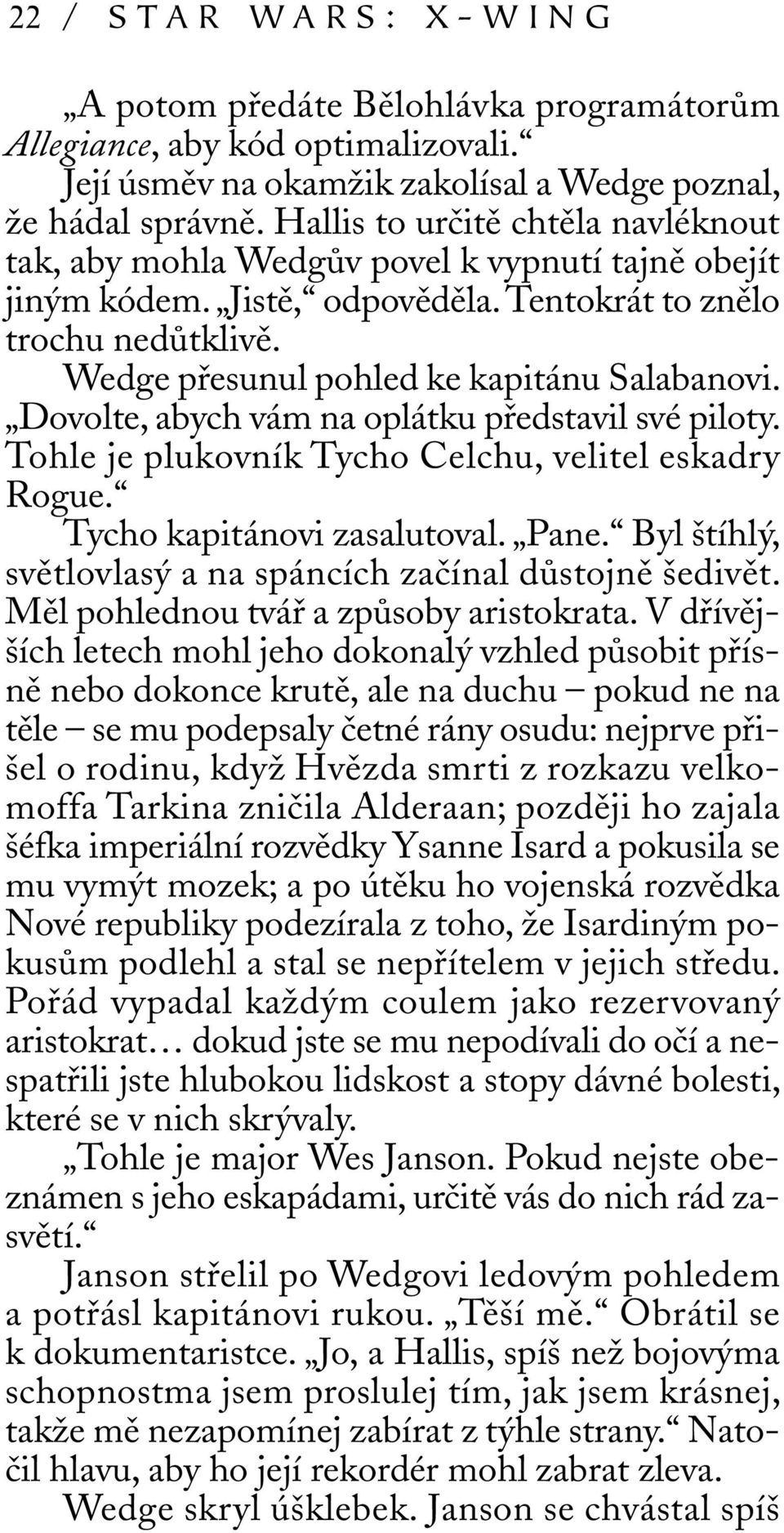 Wedge přesunul pohled ke kapitánu Salabanovi. Dovolte, abych vám na oplátku představil své piloty. Tohle je plukovník Tycho Celchu, velitel eskadry Rogue. Tycho kapitánovi zasalutoval. Pane.