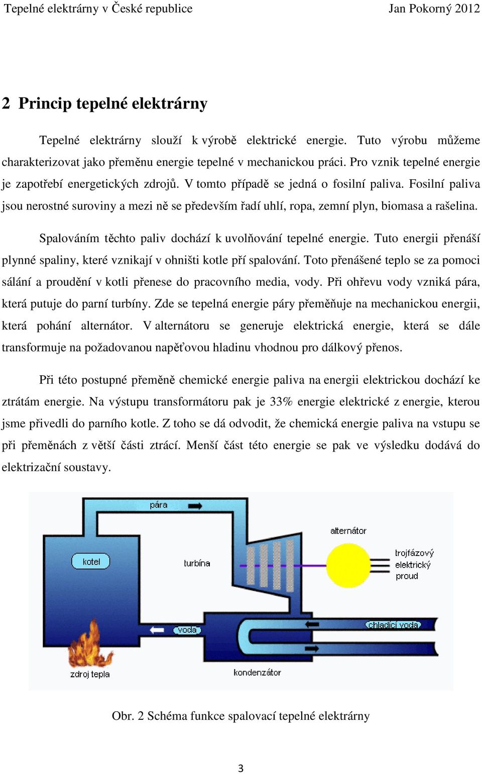 Fosilní paliva jsou nerostné suroviny a mezi ně se především řadí uhlí, ropa, zemní plyn, biomasa a rašelina. Spalováním těchto paliv dochází k uvolňování tepelné energie.