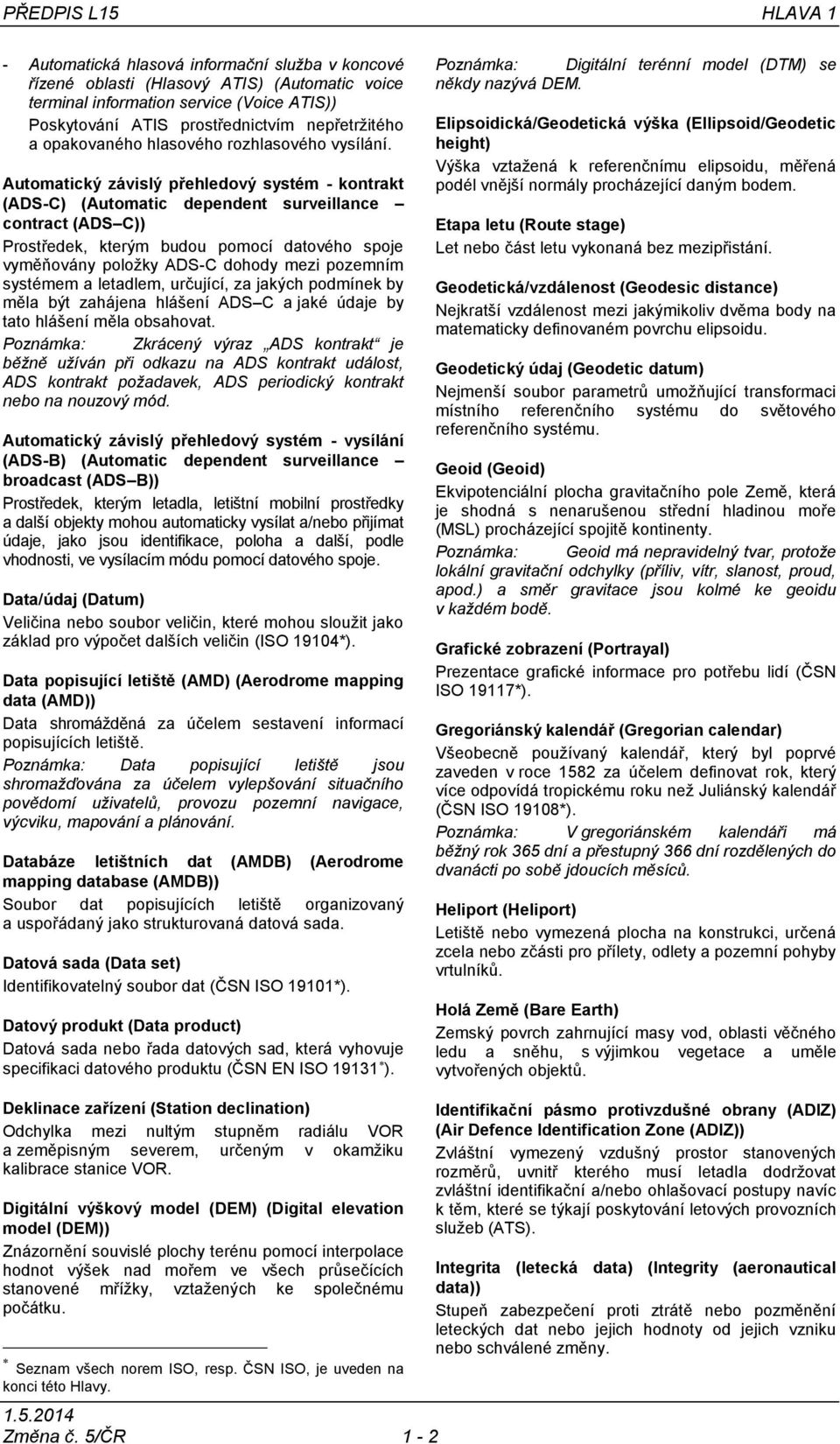 Automatický závislý přehledový systém - kontrakt (ADS-C) (Automatic dependent surveillance contract (ADS C)) Prostředek, kterým budou pomocí datového spoje vyměňovány položky ADS-C dohody mezi