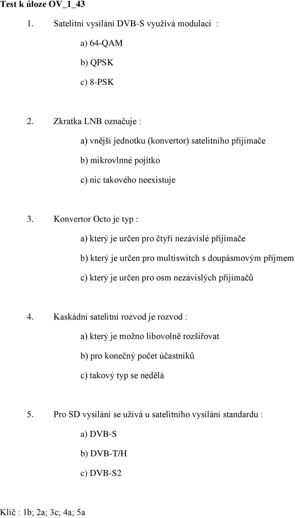 Konvertor Octo je typ : a) který je určen pro čtyři nezávislé přijímače b) který je určen pro multiswitch s doupásmovým příjmem c) který je určen pro osm