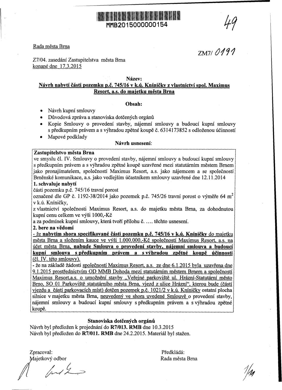 Resort, a.s. do majetku města Brna Obsah: Návrh kupní smlouvy Důvodová zpráva a stanoviska dotčených orgánů Kopie Smlouvy o provedení stavby, nájemní smlouvy a budoucí kupní smlouvy s předkupním