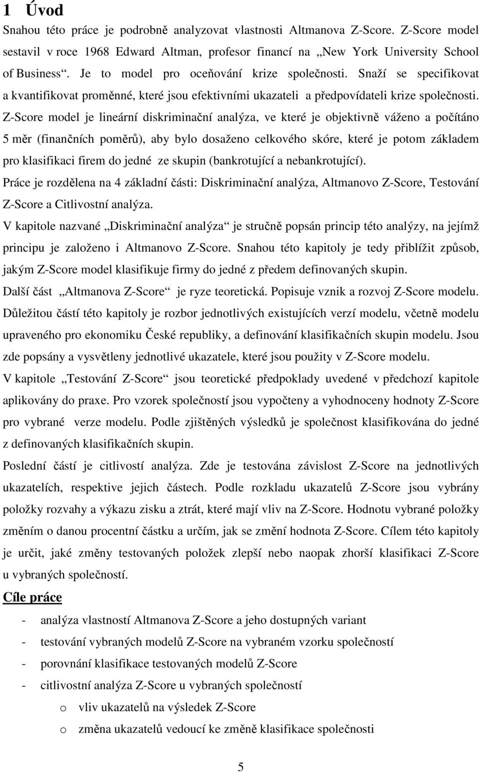 Z-Score model je lineární diskriminační analýza, ve které je objektivně váženo a počítáno 5 měr (finančních poměrů), aby bylo dosaženo celkového skóre, které je potom základem pro klasifikaci firem