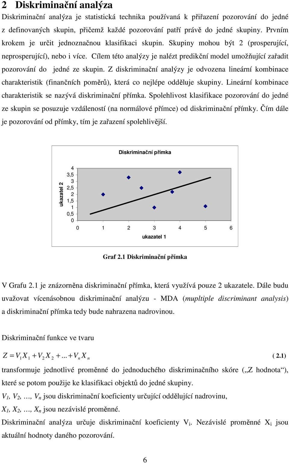 Cílem této analýzy je nalézt predikční model umožňující zařadit pozorování do jedné ze skupin.