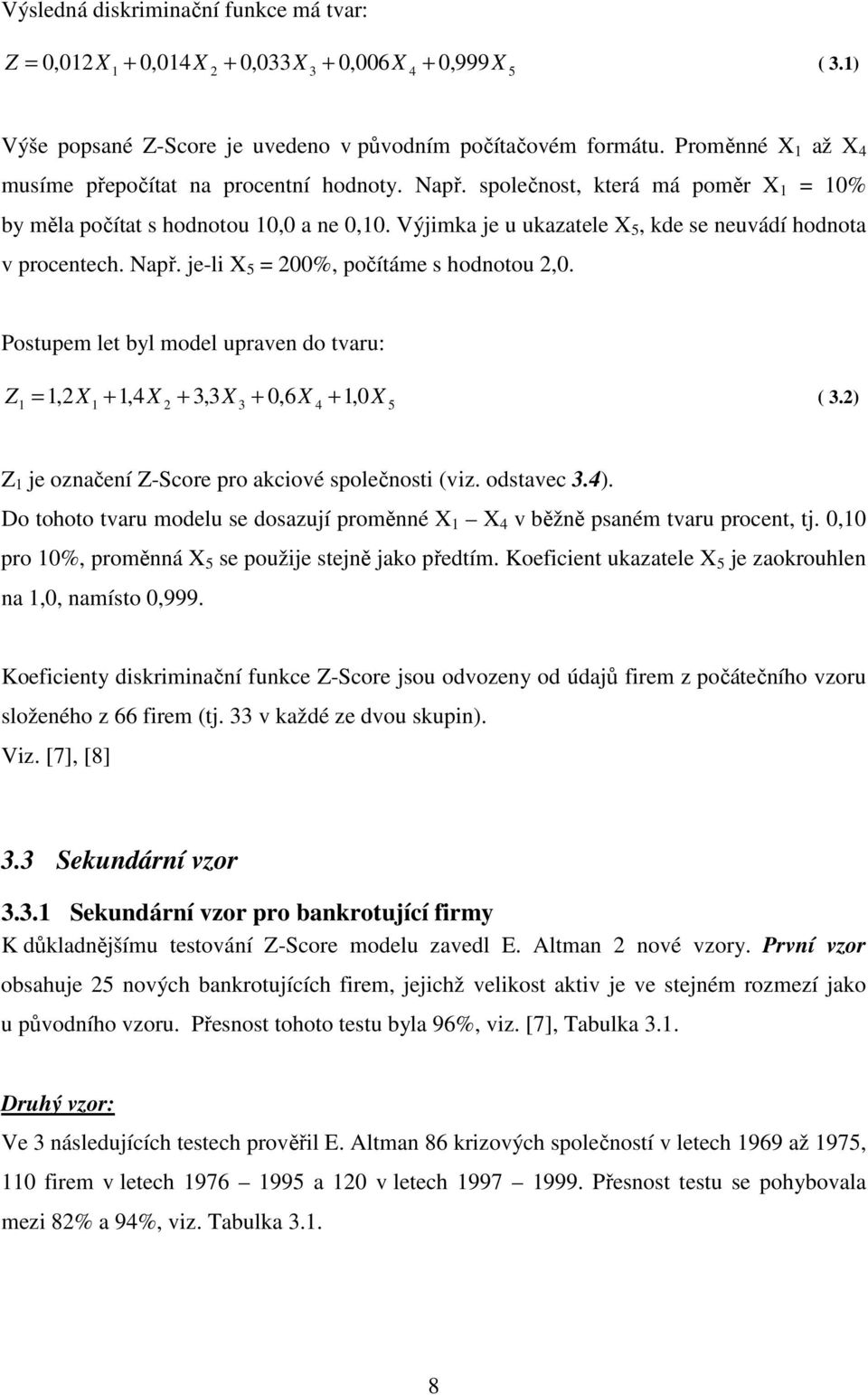 Výjimka je u ukazatele X 5, kde se neuvádí hodnota v procentech. Např. je-li X 5 = 200%, počítáme s hodnotou 2,0.