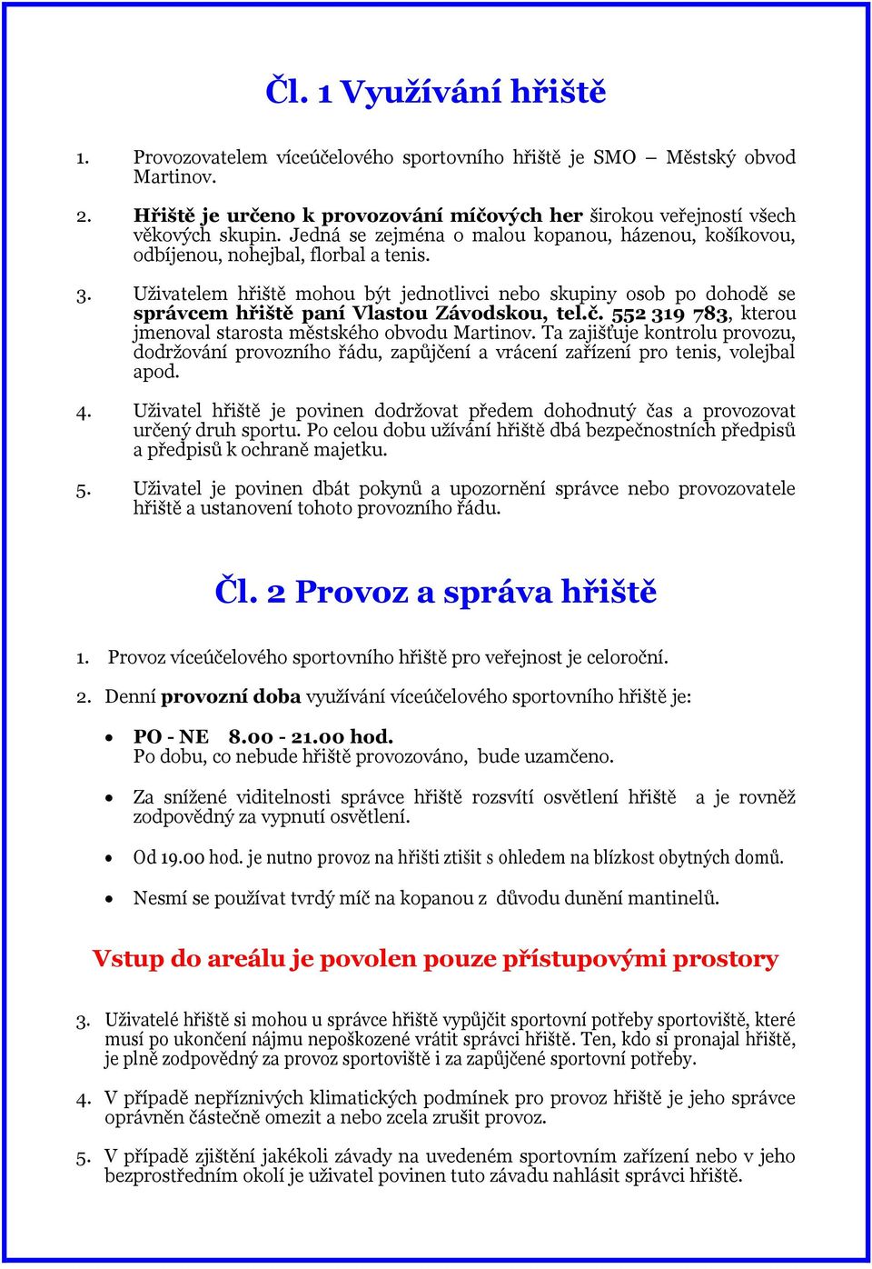 Uživatelem hřiště mohou být jednotlivci nebo skupiny osob po dohodě se správcem hřiště paní Vlastou Závodskou, tel.č. 552 319 783, kterou jmenoval starosta městského obvodu Martinov.