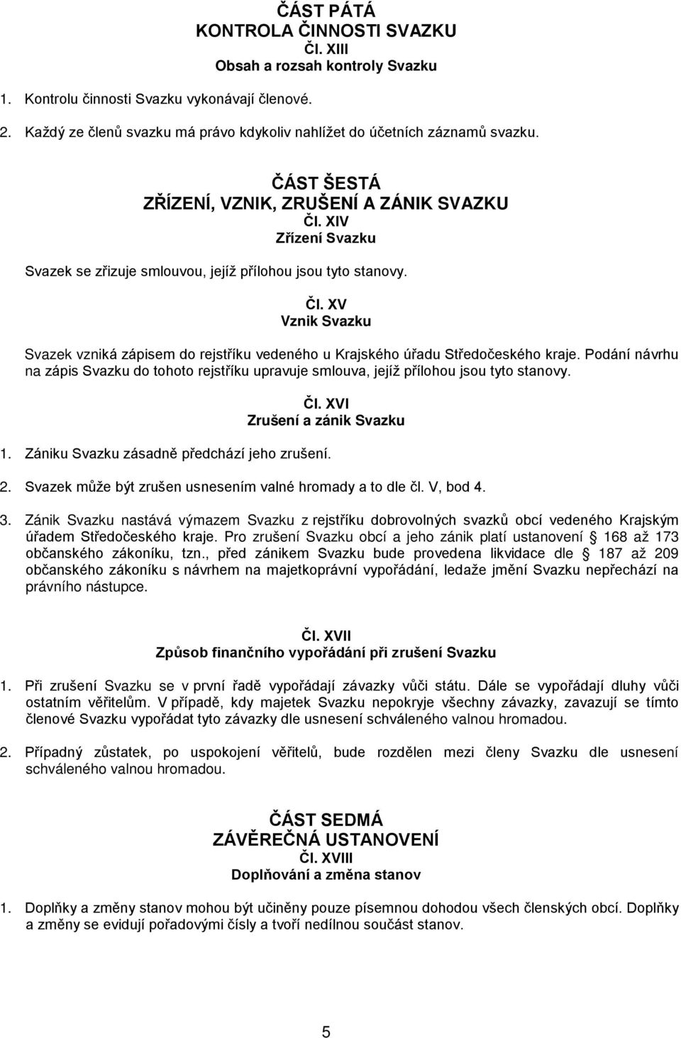 XIV Zřízení Svazku Svazek se zřizuje smlouvou, jejíž přílohou jsou tyto stanovy. Čl. XV Vznik Svazku Svazek vzniká zápisem do rejstříku vedeného u Krajského úřadu Středočeského kraje.