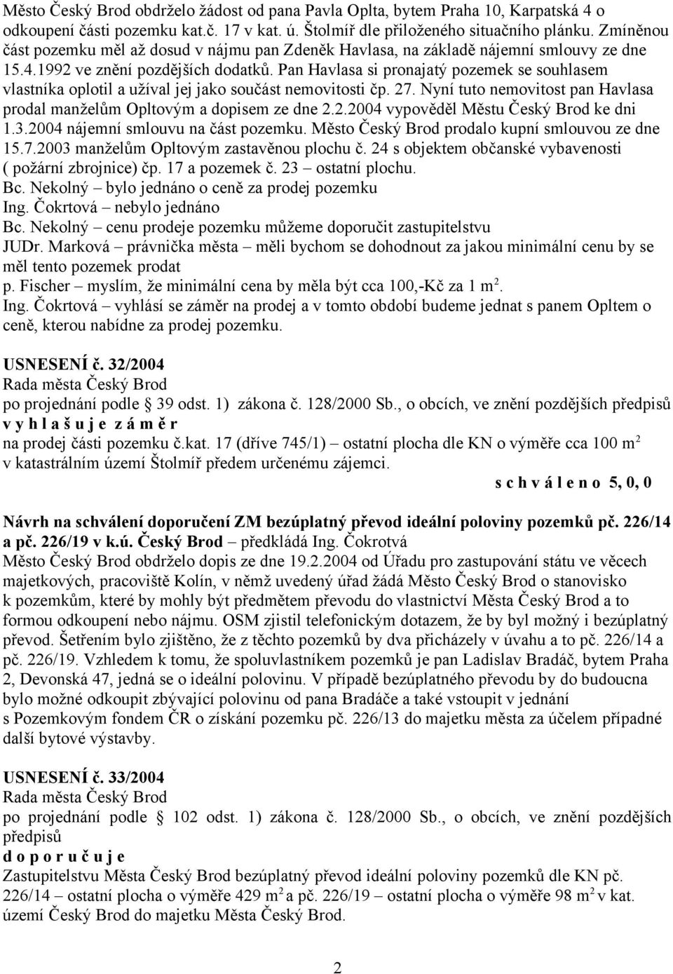 Pan Havlasa si pronajatý pozemek se souhlasem vlastníka oplotil a užíval jej jako součást nemovitosti čp. 27. Nyní tuto nemovitost pan Havlasa prodal manželům Opltovým a dopisem ze dne 2.2.2004 vypověděl Městu Český Brod ke dni 1.