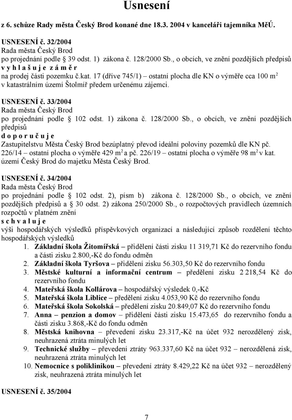 17 (dříve 745/1) ostatní plocha dle KN o výměře cca 100 m 2 v katastrálním území Štolmíř předem určenému zájemci. USNESENÍ č. 33/2004 po projednání podle 102 odst. 1) zákona č. 128/2000 Sb.