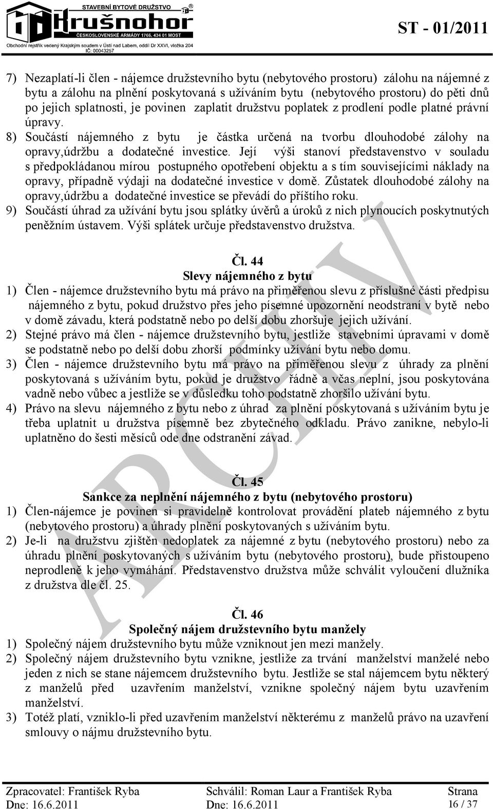 Její výši stanoví představenstvo v souladu s předpokládanou mírou postupného opotřebení objektu a s tím souvisejícími náklady na opravy, případně výdaji na dodatečné investice v domě.