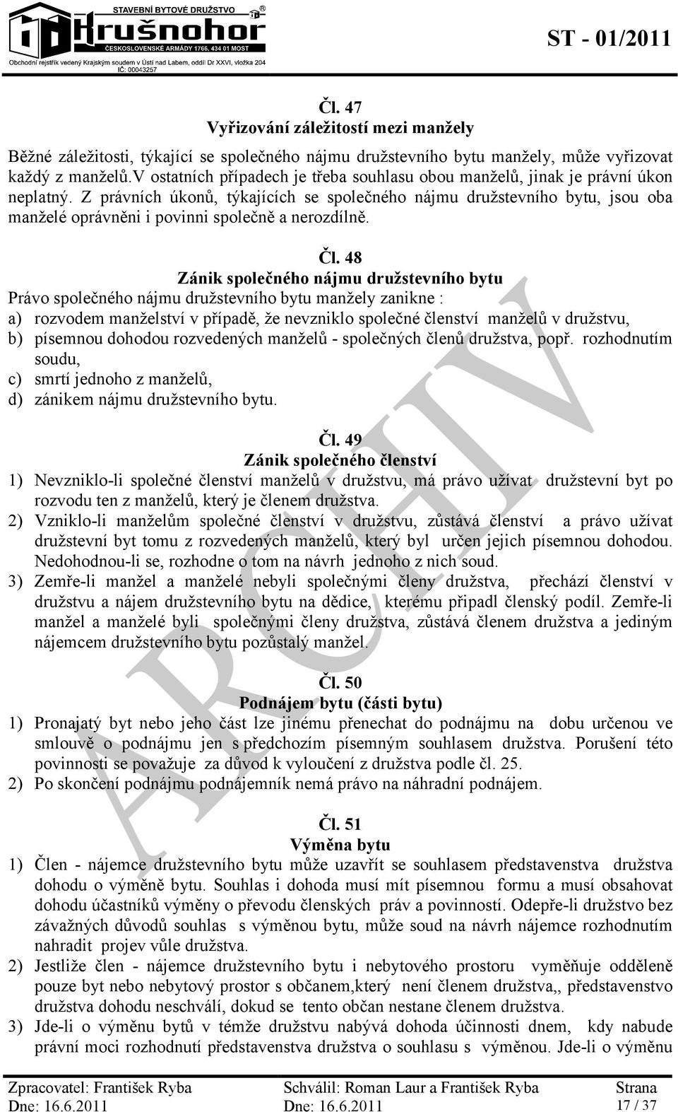 Z právních úkonů, týkajících se společného nájmu družstevního bytu, jsou oba manželé oprávněni i povinni společně a nerozdílně. Čl.