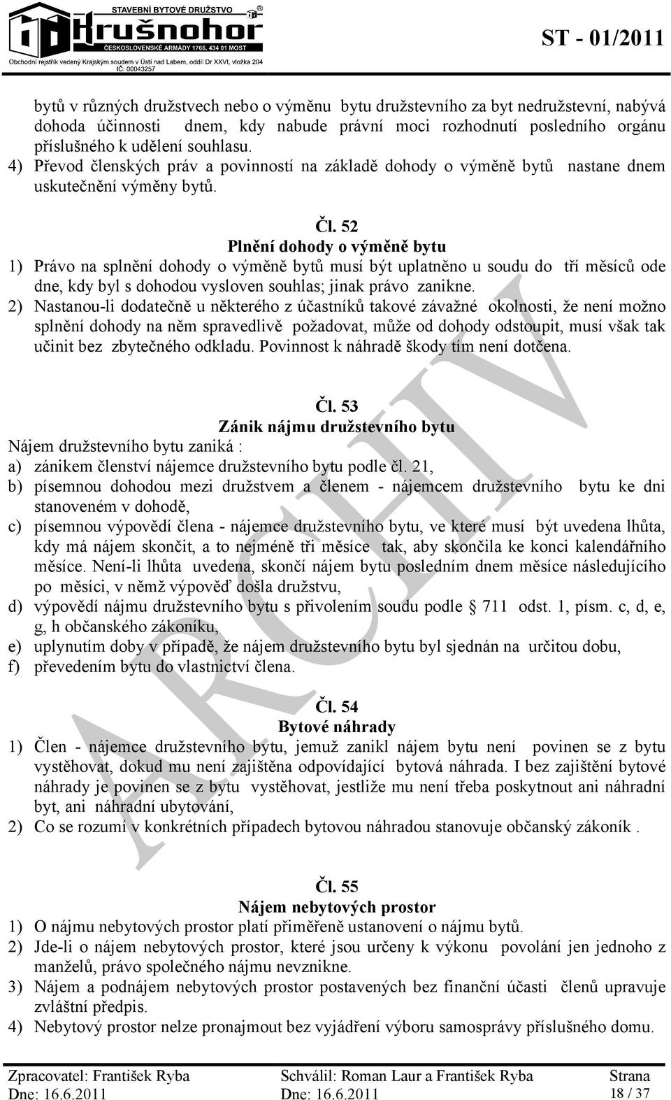 52 Plnění dohody o výměně bytu 1) Právo na splnění dohody o výměně bytů musí být uplatněno u soudu do tří měsíců ode dne, kdy byl s dohodou vysloven souhlas; jinak právo zanikne.