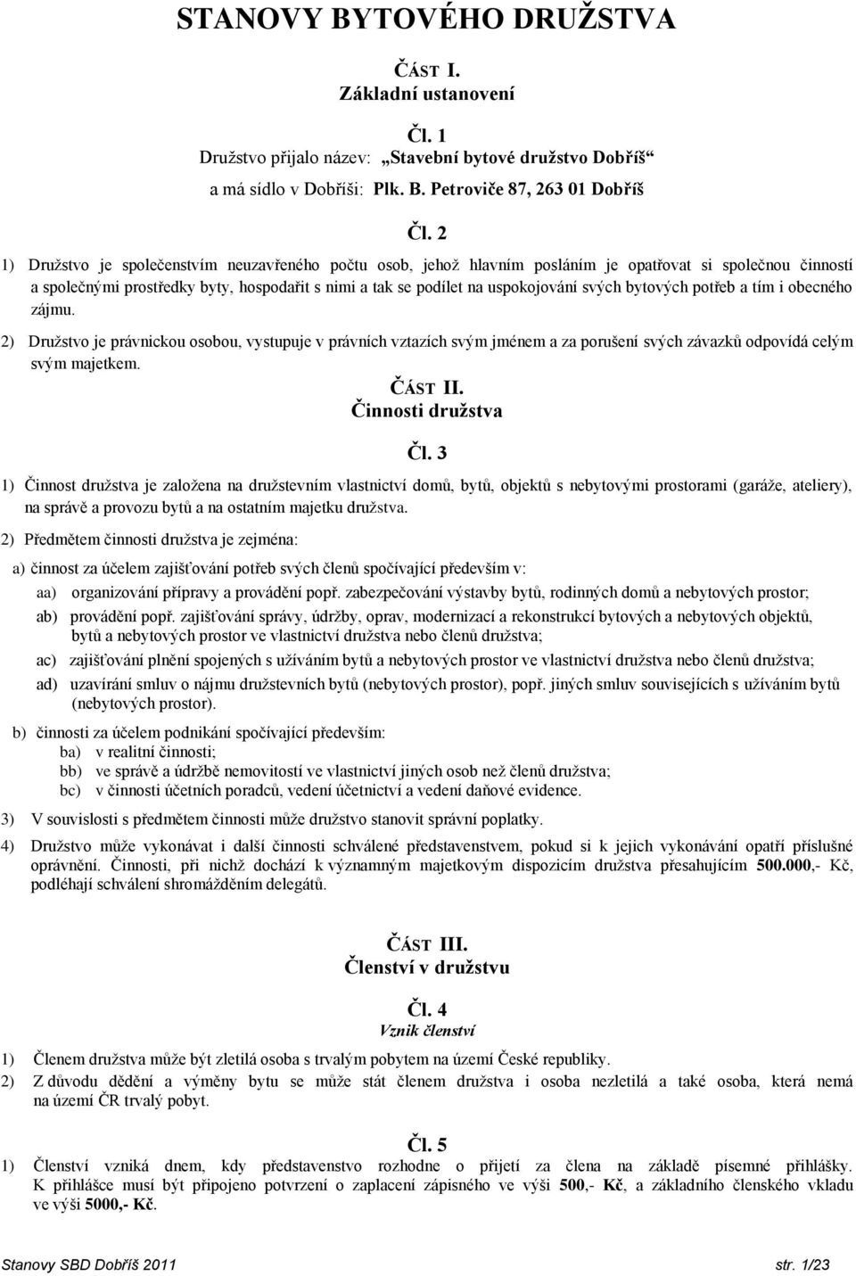 svých bytových potřeb a tím i obecného zájmu. 2) Družstvo je právnickou osobou, vystupuje v právních vztazích svým jménem a za porušení svých závazků odpovídá celým svým majetkem. ČÁST II.