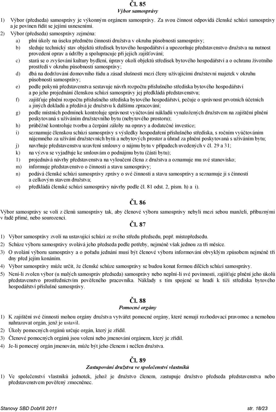 upozorňuje představenstvo družstva na nutnost provedení oprav a údržby a spolupracuje při jejich zajišťování; c) stará se o zvyšování kultury bydlení, úpravy okolí objektů středisek bytového